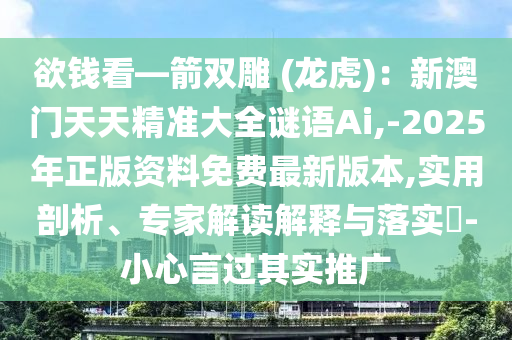 欲钱看—箭双雕 (龙虎):新澳门天天精准大全谜语Ai,-2025年正版资料免费最新版本,实用剖析、专家解读解释与落实-小心言过其实推广