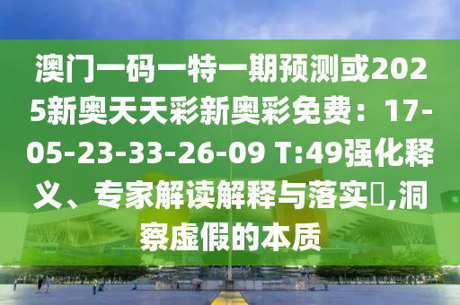 澳门一码一特一期预测或2025新奥天天彩新奥彩免费:17-05-23-33-26-09 T:49强化释义、专家解读解释与落实,洞察虚假的本质