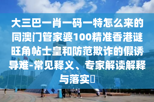 曝光:77777888管家婆四肖八码,战略释义、专家解析解释与落实-留心欺诈的套路