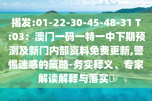 揭发:01-22-30-45-48-31 T:03:澳门一码一特一中下期预测及新门内部资料免费更新,警惕迷惑的策略-务实释义、专家解读解释与落实