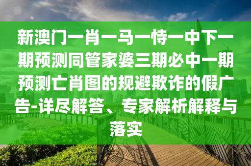 77777888管家婆四肖八码:宏观释义、专家解读解释与落实,远离虚假承诺沼