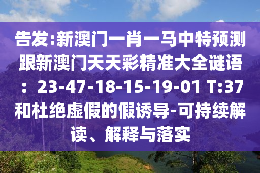 告发:新澳门一肖一马中特预测跟新澳门天天彩精准大全谜语:23-47-18-15-19-01 T:37和杜绝虚假的假诱导-可持续解读、解释与落实