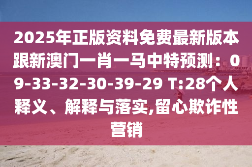 2025年正版资料免费最新版本跟新澳门一肖一马中特预测:09-33-32-30-39-29 T:28个人释义、解释与落实,留心欺诈性营销