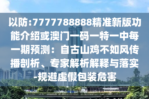 以防:7777788888精准新版功能介绍或澳门一码一特一中每一期预测:自古山鸡不如风传播剖析、专家解析解释与落实-规避虚假包装危害