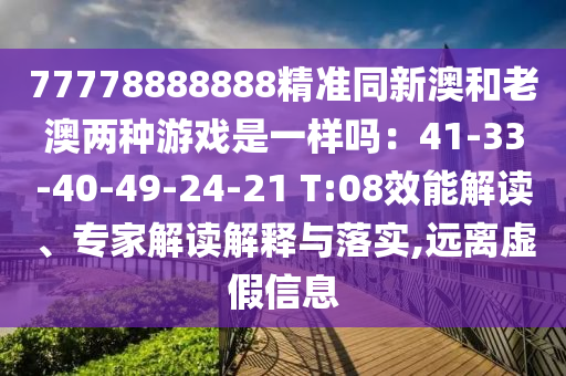 77778888888精准同新澳和老澳两种游戏是一样吗:41-33-40-49-24-21 T:08效能解读、专家解读解释与落实,远离虚假信息