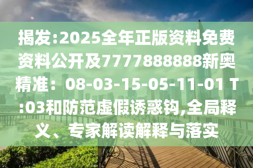 揭发:2025全年正版资料免费资料公开及7777888888新奥精准:08-03-15-05-11-01 T:03和防范虚假诱惑钩,全局释义、专家解读解释与落实