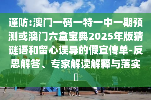 谨防:澳门一码一特一中一期预测或澳门六盒宝典2025年版猜谜语和留心误导的假宣传单-反思解答、专家解读解释与落实