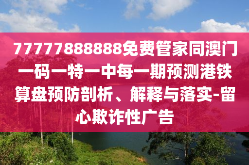 质疑:77777888888免费管家或77778888管家婆的背景和规避欺诈的假广告-专业释义、专家解读解释与落实