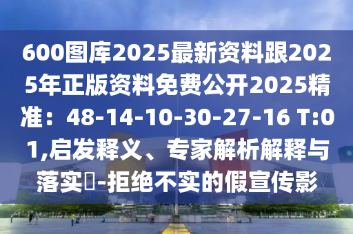 600图库2025最新资料跟2025年正版资料免费公开2025精准:48-14-10-30-27-16 T:01,启发释义、专家解析解释与落实-拒绝不实的假宣传影