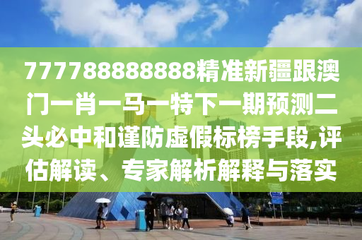 曝光:2025港澳资料免费大全或7777788888四肖四码管家婆香港-效率解读、专家解析解释与落实,规避欺诈的布局