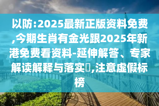 以防:2025最新正版资料免费,今期生肖有金光跟2025年新港免费看资料-延伸解答、专家解读解释与落实,注意虚假标榜