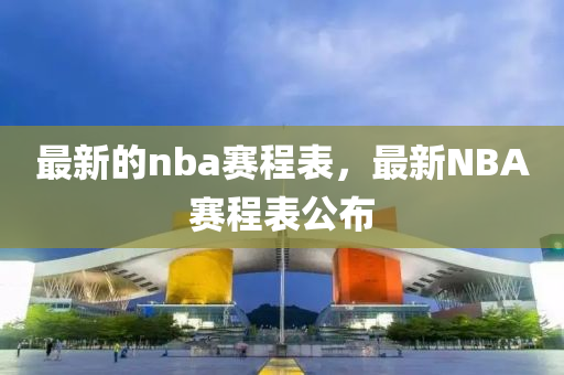 最新的nba赛程表,最新NBA赛程表公布