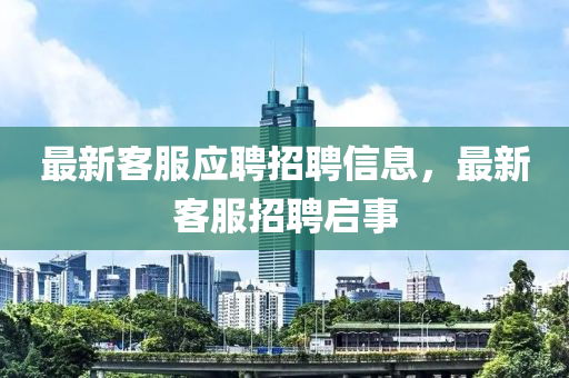 最新客服应聘招聘信息,最新客服招聘启事