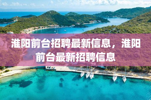 淮阳前台招聘最新信息,淮阳前台最新招聘信息