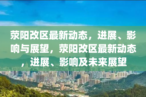荥阳改区最新动态,进展、影响与展望,荥阳改区最新动态,进展、影响及未来展望