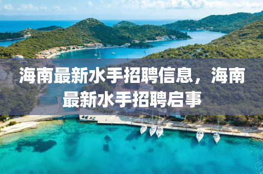 海南最新水手招聘信息,海南最新水手招聘启事