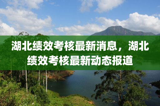 湖北绩效考核最新消息,湖北绩效考核最新动态报道