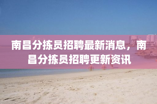 南昌分拣员招聘最新消息,南昌分拣员招聘更新资讯