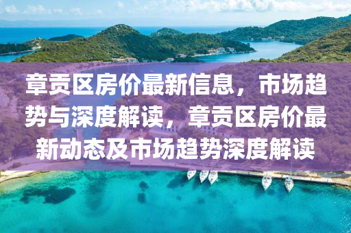 章贡区房价最新信息,市场趋势与深度解读,章贡区房价最新动态及市场趋势深度解读