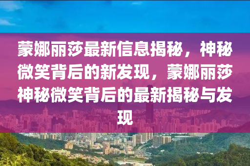蒙娜丽莎最新信息揭秘,神秘微笑背后的新发现,蒙娜丽莎神秘微笑背后的最新揭秘与发现
