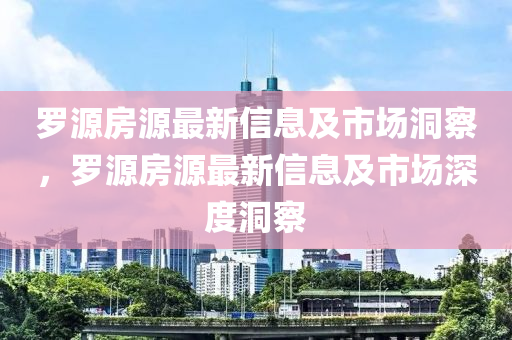 罗源房源最新信息及市场洞察,罗源房源最新信息及市场深度洞察
