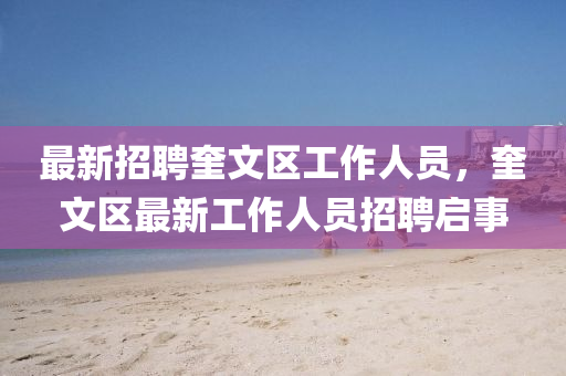 最新招聘奎文区工作人员,奎文区最新工作人员招聘启事