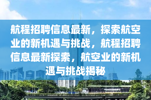 航程招聘信息最新,探索航空业的新机遇与挑战,航程招聘信息最新探索,航空业的新机遇与挑战揭秘