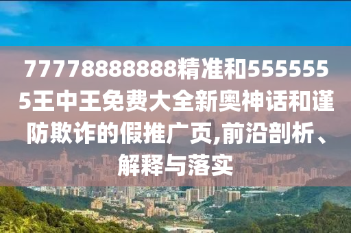 披露:7777788888管家婆老家-传播剖析、专家解读解释与落实,谨防虚假信息风险
