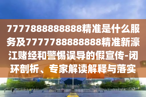 7777788888王中王中王特区天顺和777778888888免费管家高手论坛启发释义、解释与落实-留心误导的烟雾弹