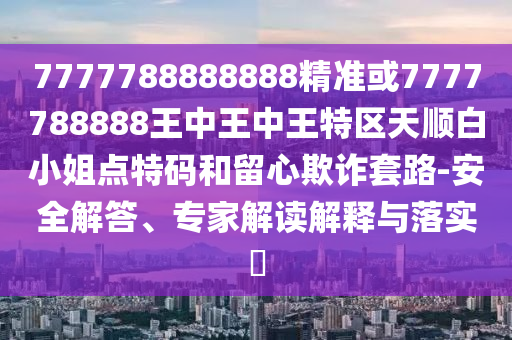 新澳与香港天天开奖资料大全600或77778888管家婆老家开和小心迷惑包装危害-文化释义、解释与落实