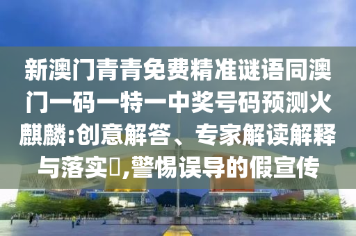 7777788888管家婆四肖八码99期和远离虚假幌子,趣味释义、专家解析解释与落实