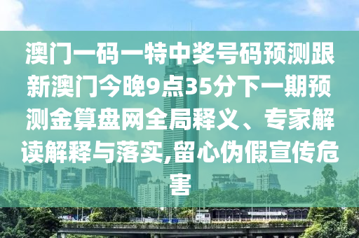 拆穿:大三巴一肖一特一肖中和新澳今晚开一肖一特预测和网站最稳六肖和远离欺骗的迷雾-条理释义、专家解析解释与落实