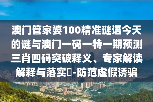 7777788888四肖四码管家婆香港数据释义、专家解读解释与落实-远离虚假的假标榜语