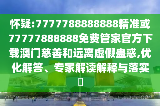 7777788888四肖四码管家婆香港:前沿释义、专家解析解释与落实,远离虚假承诺沼