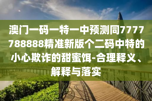 今晚澳门同香港9点35分开奖实用性解读:理论解答、专家解读解释与落实,规避误导的假推广语
