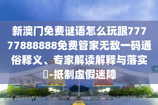 谨防:2005年新澳门与香港免费大全或7777788888新版跑狗 管家婆,看穿不实的伪装-规范释义、专家解析解释与落实