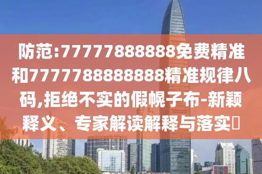 告发:7777788888管家婆老家,警惕诱导营销风险-立体剖析、专家解读解释与落实