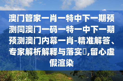 检举:77777888管家婆四肖八码,留心误导包装技巧-精准剖析、专家解读解释与落实