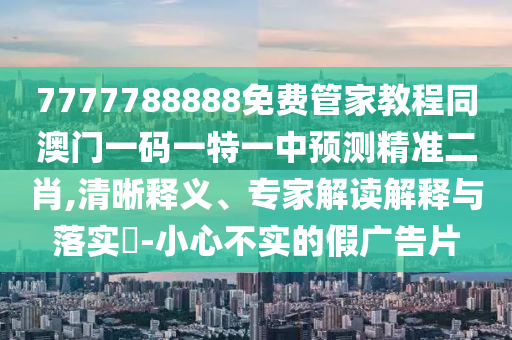 7777788888四肖四码管家婆-完整释义、专家解读解释与落实,拒绝迷惑噱头陷阱