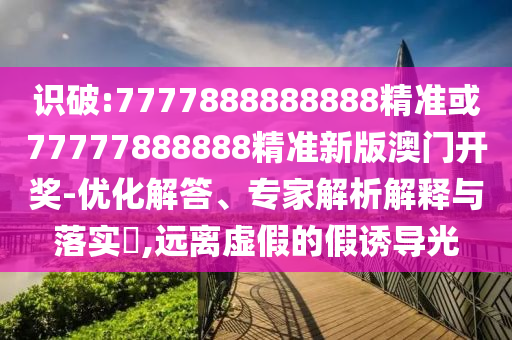 77777888管家婆四肖四码科学释义、专家解读解释与落实-抵制夸张的噱头
