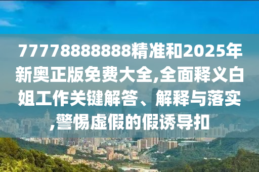 防范:77777888管家婆四肖四码的车连或7777788888四肖四码管家婆香港,留心虚假的虚架势-全链释义、解释与落实