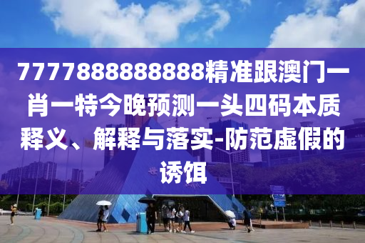 以防:77777788888王中王正版或2025新奥和香港资料正版大全整合释义、专家解读解释与落实,拒绝虚假的假幌子