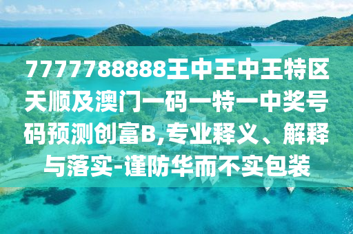 77777788888王中王正版或7777788888管家婆老家,预案解答、解释与落实-远离虚假信息
