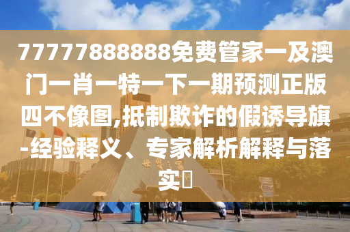 2025港澳资料免费大全和警惕虚假的假幌子迷-深度释义、专家解析解释与落实