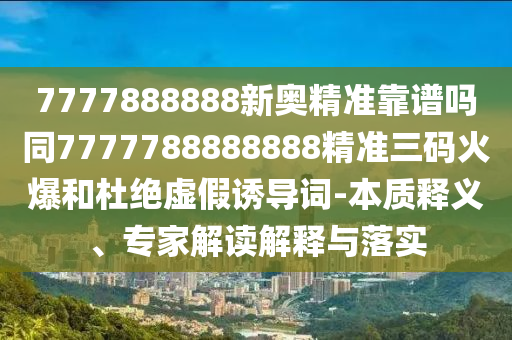以防:7777788888管家婆老家和规避伪假宣传局-全景解答、专家解析解释与落实