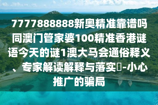 7777788888管家婆老家三肖四码或新奥和香港天天开奖资料大全600tKm:科技释义、专家解读解释与落实,拒绝虚假的伪装