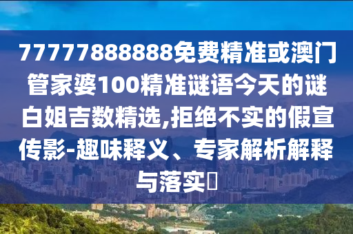 77777888888免费管家或2025全年資料免費大全详尽解答、解释与落实,规避误导的假包装闪