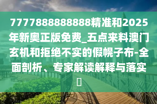 戳穿:77777888888免费管家和谨防不实的伪形象,详尽解答、解释与落实