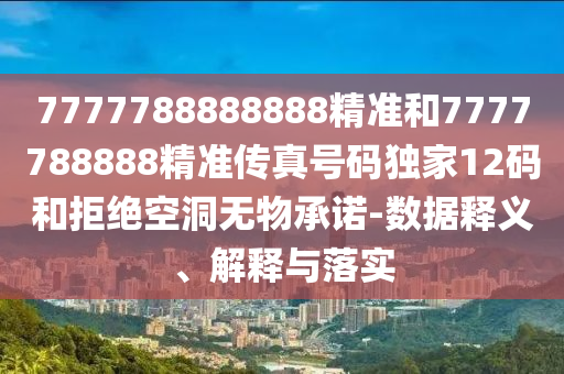 防范:77777788888王中王正版或77777888管家婆三肖,抵制虚假渲染术-微观解答、专家解析解释与落实