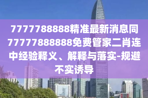 77777888管家婆四肖八码精选解析、解释与落实,留心虚假的虚架势